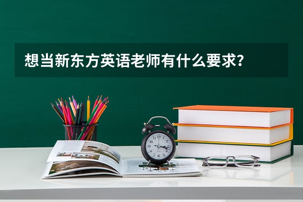 想当新东方英语老师有什么要求？