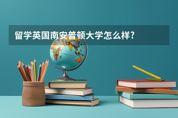 留学英国南安普顿大学怎么样?