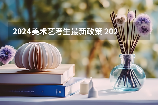 2024美术艺考生最新政策 2024年艺考新规定