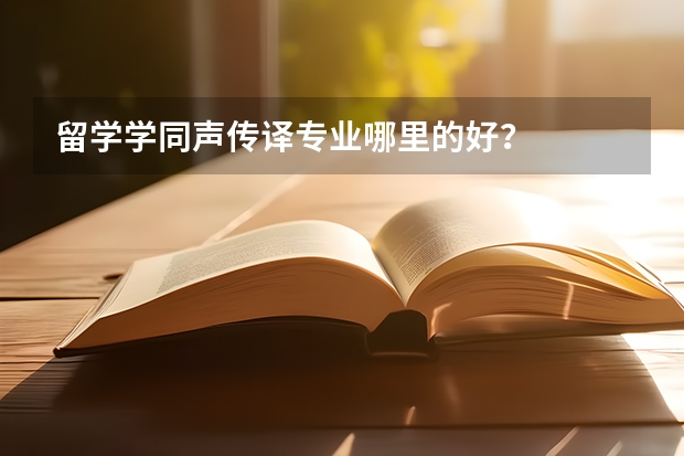 留学学同声传译专业哪里的好？