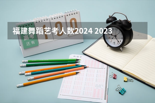 福建舞蹈艺考人数2024 2023年福建省美术联考人数