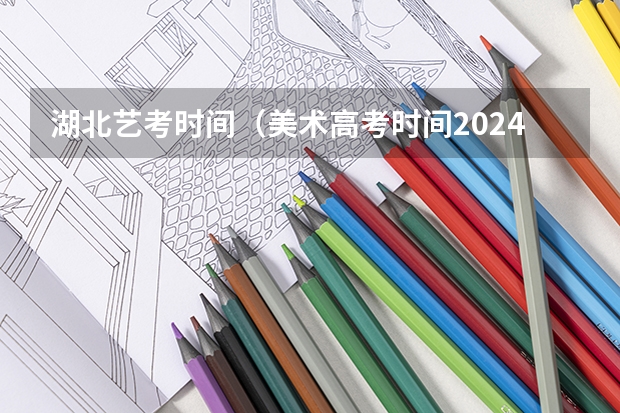 湖北艺考时间（美术高考时间2024具体时间）