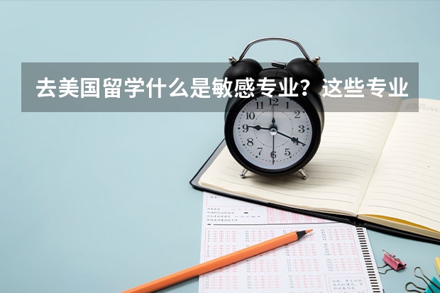 去美国留学什么是敏感专业？这些专业都不能申请吗？