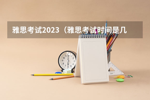 雅思考试2023（雅思考试时间是几点有谁知道的）