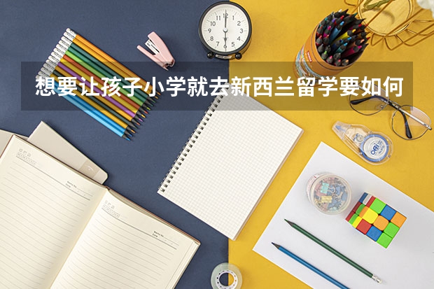 想要让孩子小学就去新西兰留学要如何申请呢？又有什么优势呢？