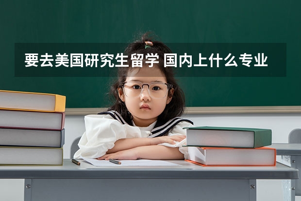 要去美国研究生留学 国内上什么专业会比较好？