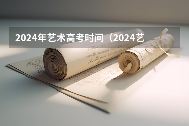 2024年艺术高考时间（2024艺考考试时间）