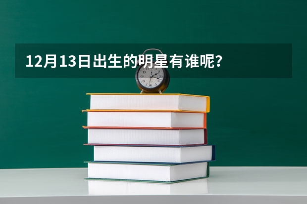 12月13日出生的明星有谁呢？