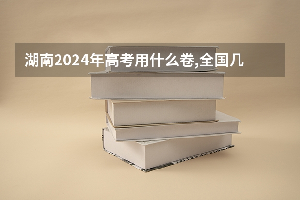 湖南2024年高考用什么卷,全国几卷