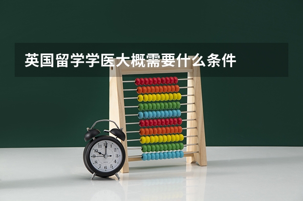 英国留学学医大概需要什么条件