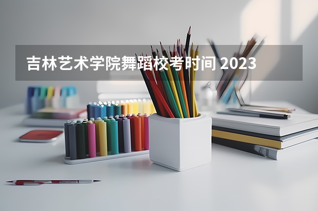 吉林艺术学院舞蹈校考时间 2023比2024哪年高考人多