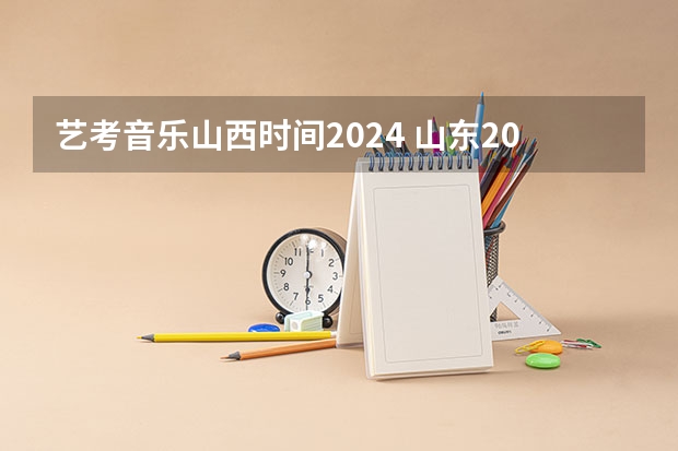 艺考音乐山西时间2024 山东2024年艺考时间表