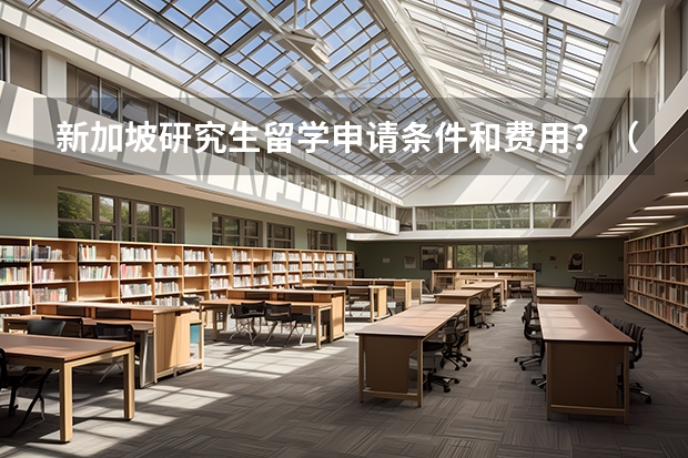 新加坡研究生留学申请条件和费用？（新加坡研究生留学申请条件和费用）