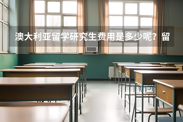 澳大利亚留学研究生费用是多少呢？留学研究生条件难不难呢？