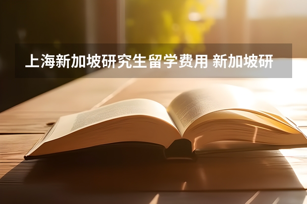 上海新加坡研究生留学费用 新加坡研究生留学：你必须了解的申请条件和相关细节