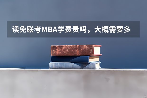 读免联考MBA学费贵吗，大概需要多少钱