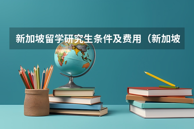 新加坡留学研究生条件及费用（新加坡研究生留学：你必须了解的申请条件和相关细节）