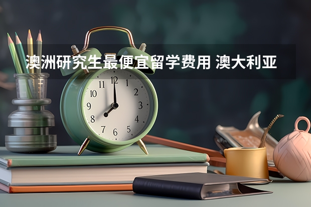 澳洲研究生最便宜留学费用 澳大利亚留学生活费和留学费用