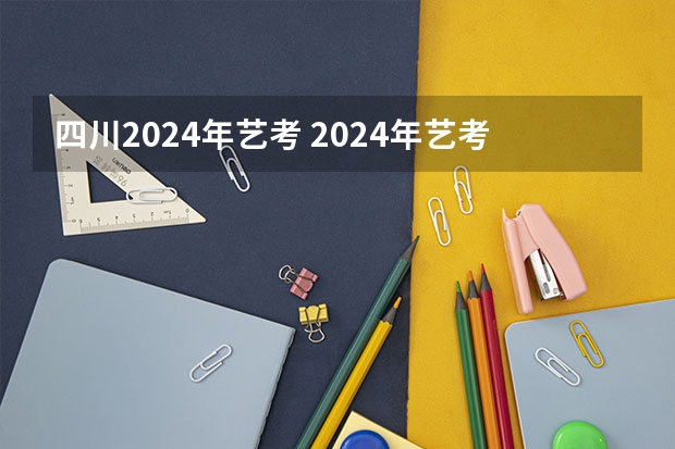 四川2024年艺考 2024年艺考考试流程发布