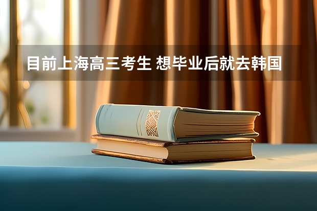 目前上海高三考生 想毕业后就去韩国留学 参加高考万一被录取了 还能不能继续出国留学 韩国留学一年费用