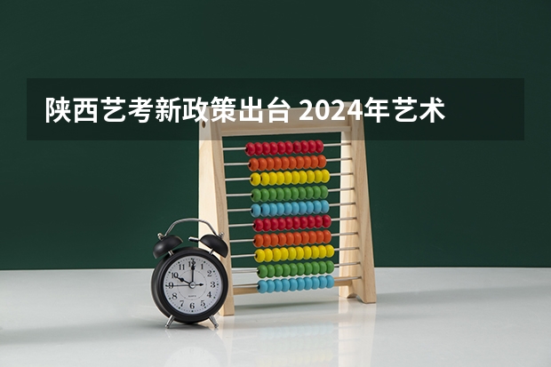 陕西艺考新政策出台 2024年艺术类考试时间