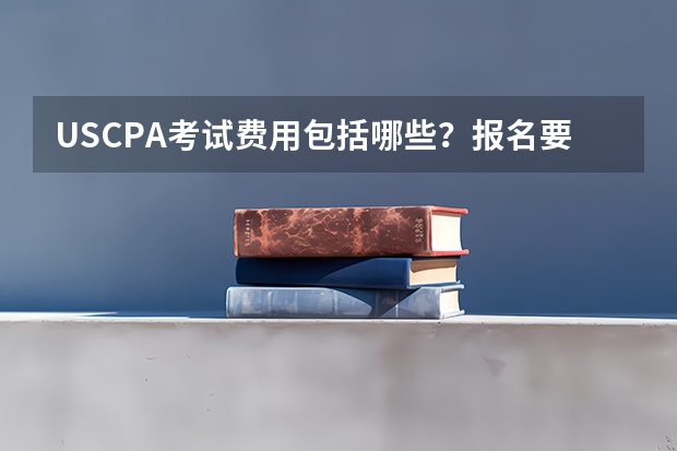 USCPA考试费用包括哪些？报名要求高吗？