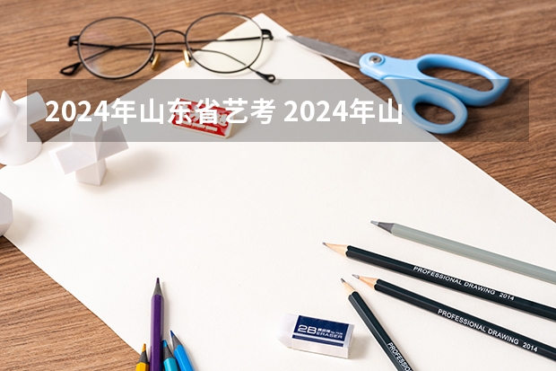 2024年山东省艺考 2024年山东艺考政策