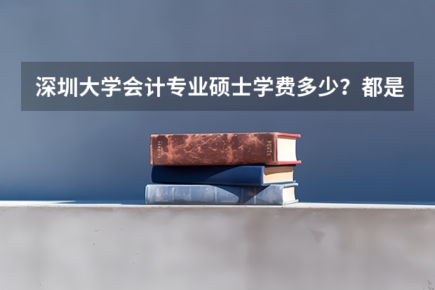 深圳大学会计专业硕士学费多少？都是在职学习吗？有没有全日脱产制的？