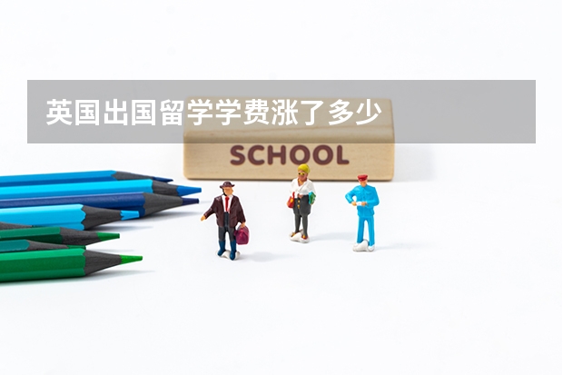 英国出国留学学费涨了多少