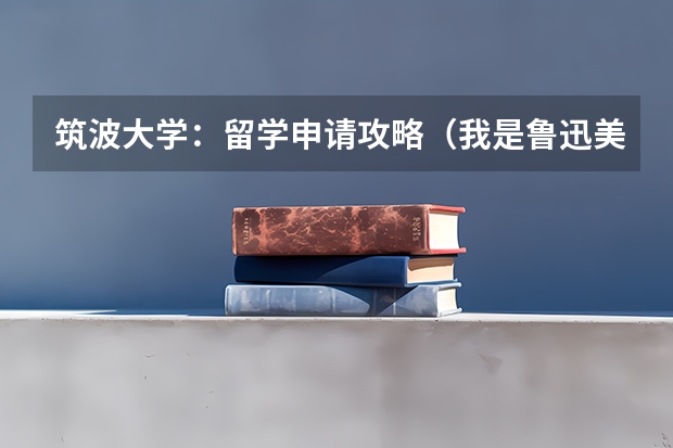 筑波大学：留学申请攻略（我是鲁迅美术学院版画系大三学生，毕业打算去日本留学读研究生，很想知道可以选择那些公立大学。我有担保）