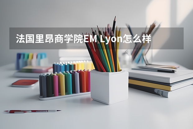 法国里昂商学院EM Lyon怎么样？