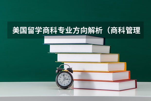 美国留学商科专业方向解析（商科管理专业留学申请条件及毕业评估方式一览）