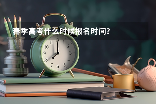 春季高考什么时候报名时间？