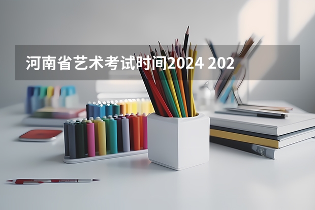 河南省艺术考试时间2024 2024年美术艺考政策