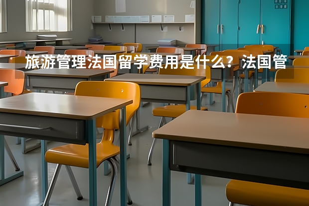 旅游管理法国留学费用是什么？法国管理学硕士有什么？