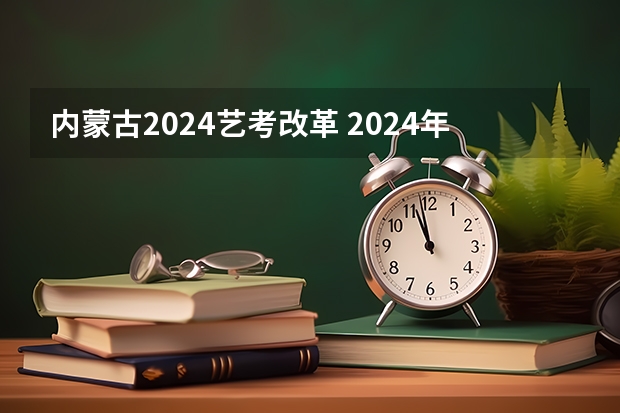 内蒙古2024艺考改革 2024年艺考改革政策