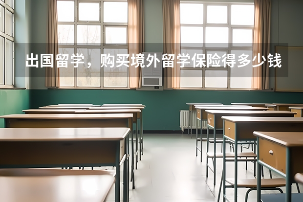 出国留学，购买境外留学保险得多少钱