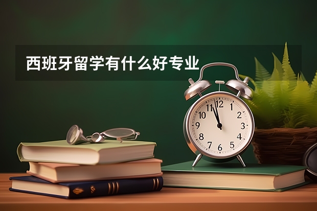 西班牙留学有什么好专业