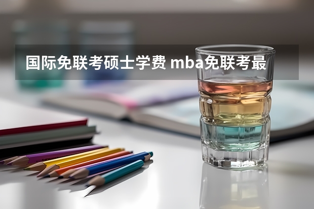 国际免联考硕士学费 mba免联考最低学费