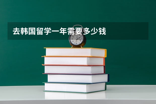 去韩国留学一年需要多少钱