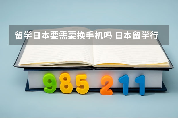 留学日本要需要换手机吗 日本留学行前行李准备