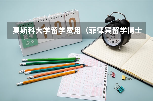 莫斯科大学留学费用（菲律宾留学博士费用）