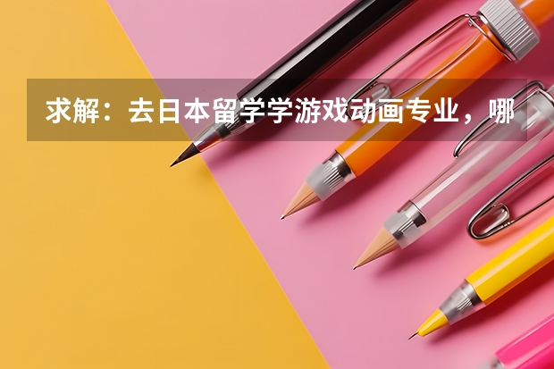 求解：去日本留学学游戏动画专业，哪个学校比较合适？