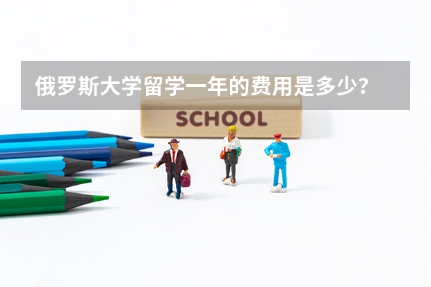 俄罗斯大学留学一年的费用是多少？