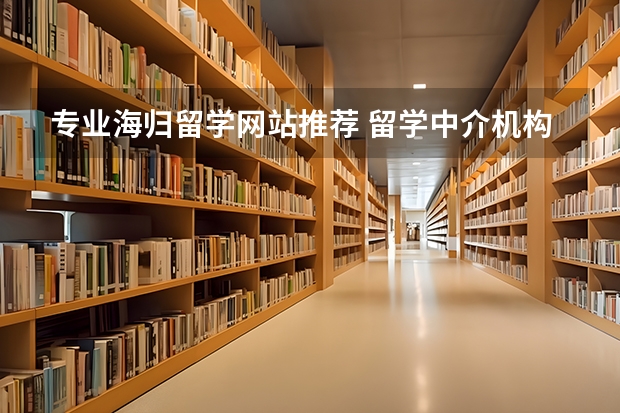 专业海归留学网站推荐 留学中介机构哪家好