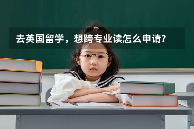 去英国留学，想跨专业读怎么申请？