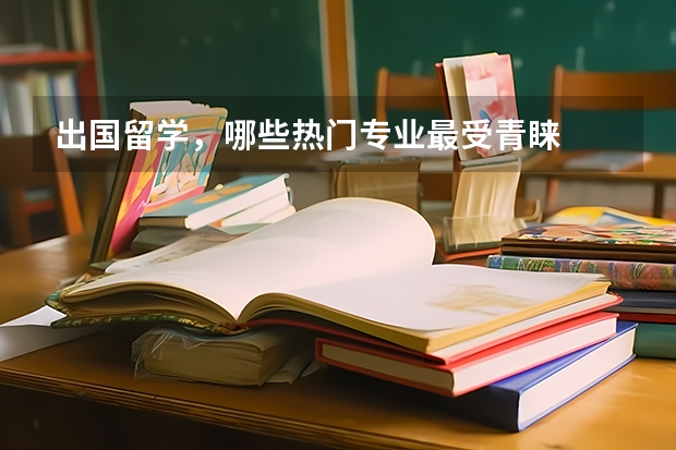 出国留学，哪些热门专业最受青睐