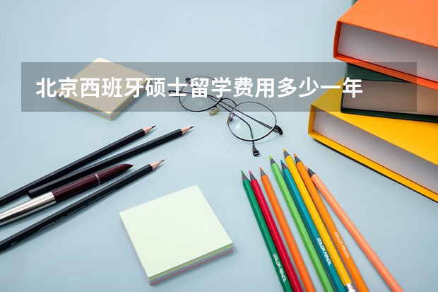 北京西班牙硕士留学费用多少一年