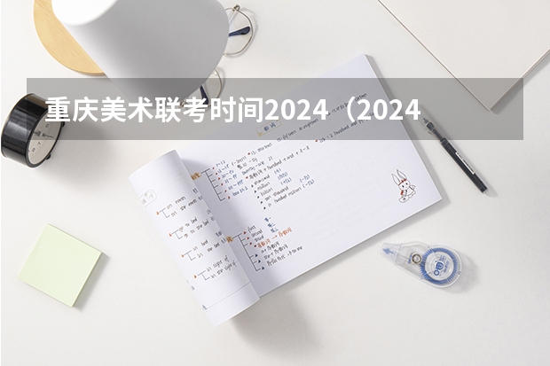 重庆美术联考时间2024（2024年艺考的时间安排是怎样的？）