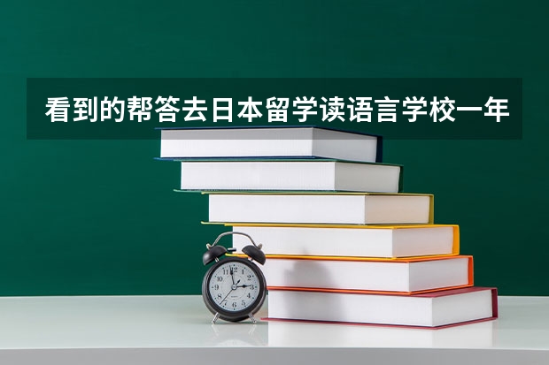 看到的帮答去日本留学读语言学校一年的学费是多少？必须先读语言学校吗？